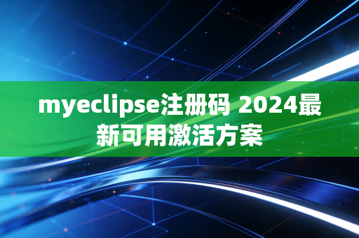 myeclipse注册码 2024最新可用激活方案