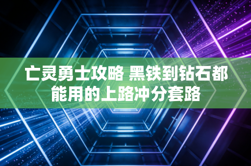 亡灵勇士攻略 黑铁到钻石都能用的上路冲分套路