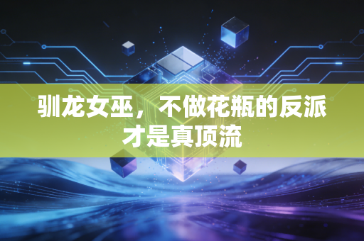 驯龙女巫,不做花瓶的反派才是真顶流