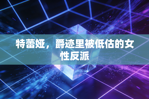 特蕾娅,爵迹里被低估的女性反派