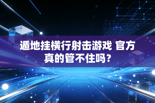 遁地挂横行射击游戏 官方真的管不住吗？