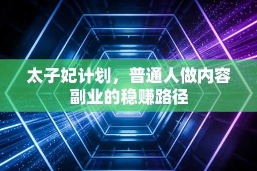 太子妃计划，普通人做内容副业的稳赚路径