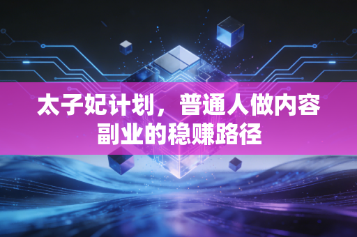 太子妃计划，普通人做内容副业的稳赚路径