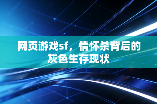 网页游戏sf,情怀杀背后的灰色生存现状