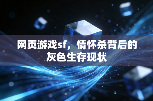 网页游戏sf,情怀杀背后的灰色生存现状