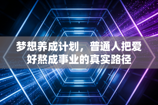 梦想养成计划，普通人把爱好熬成事业的真实路径