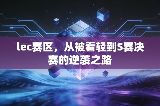 lec赛区，从被看轻到S赛决赛的逆袭之路