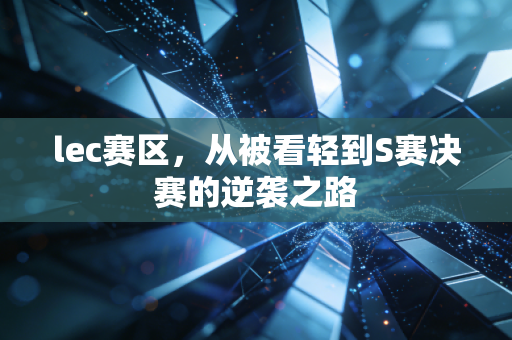 lec赛区，从被看轻到S赛决赛的逆袭之路