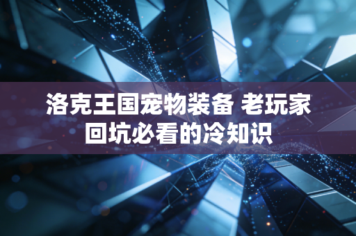 洛克王国宠物装备 老玩家回坑必看的冷知识