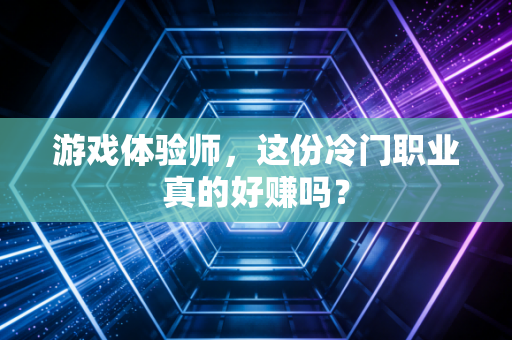 游戏体验师，这份冷门职业真的好赚吗？