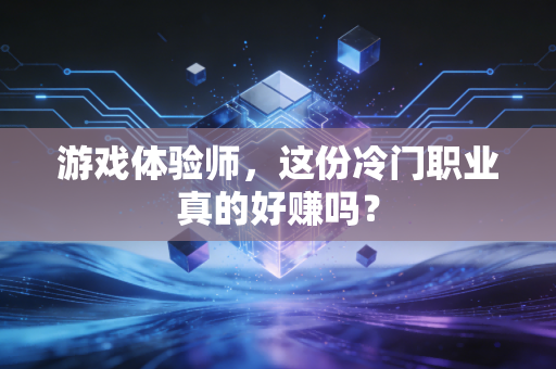 游戏体验师，这份冷门职业真的好赚吗？