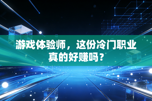 游戏体验师，这份冷门职业真的好赚吗？