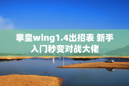 拳皇wing1.4出招表 新手入门秒变对战大佬
