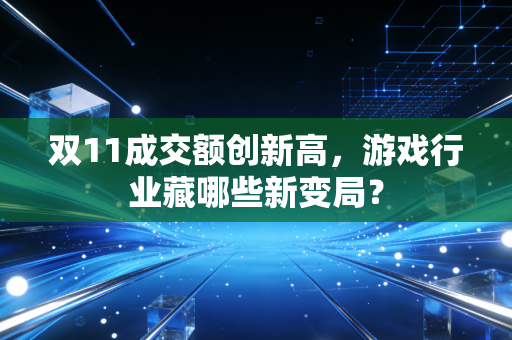 双11成交额创新高，游戏行业藏哪些新变局？