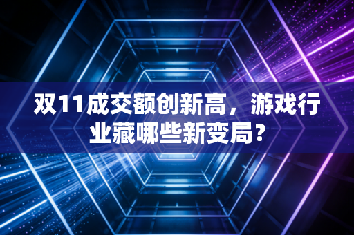 双11成交额创新高，游戏行业藏哪些新变局？