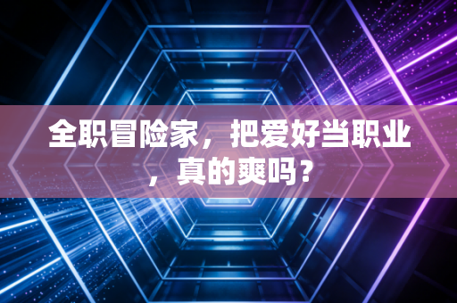 全职冒险家,把爱好当职业,真的爽吗?