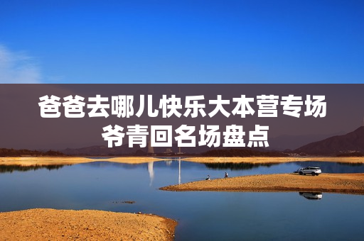 爸爸去哪儿快乐大本营专场 爷青回名场盘点