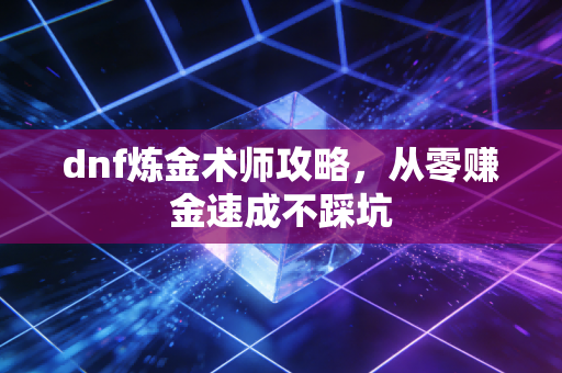 dnf炼金术师攻略，从零赚金速成不踩坑