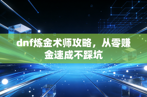 dnf炼金术师攻略，从零赚金速成不踩坑