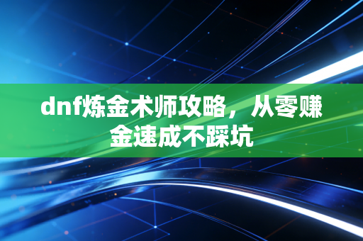 dnf炼金术师攻略，从零赚金速成不踩坑