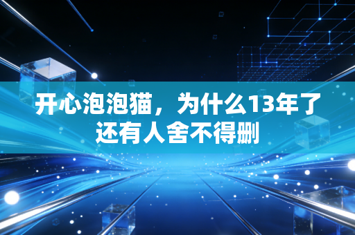 开心泡泡猫，为什么13年了还有人舍不得删