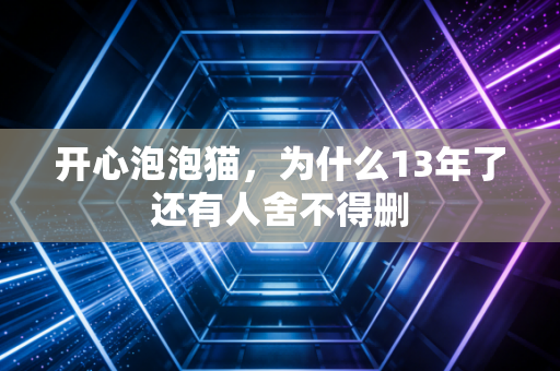 开心泡泡猫，为什么13年了还有人舍不得删