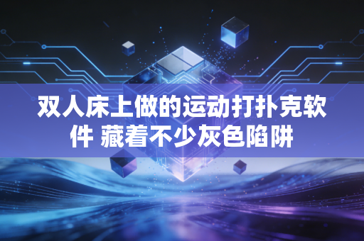 双人床上做的运动打扑克软件 藏着不少灰色陷阱