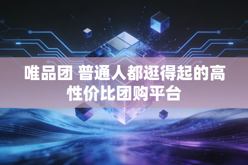 唯品团 普通人都逛得起的高性价比团购平台