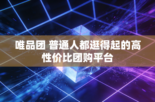 唯品团 普通人都逛得起的高性价比团购平台