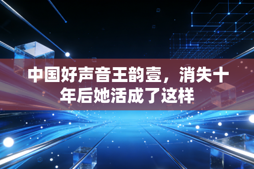 中国好声音王韵壹，消失十年后她活成了这样