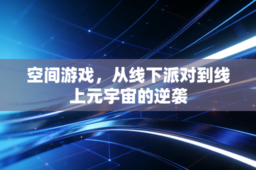 空间游戏,从线下派对到线上元宇宙的逆袭