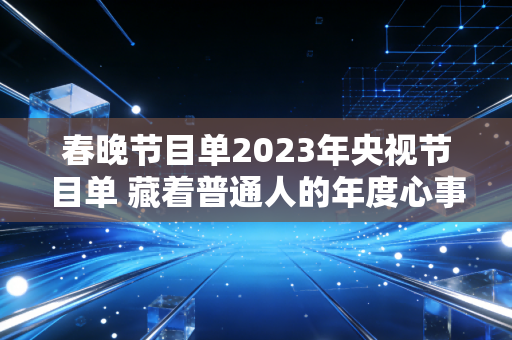 春晚节目单2023年央视节目单 藏着普通人的年度心事