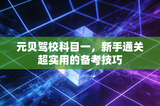 元贝驾校科目一，新手通关超实用的备考技巧