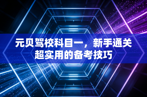 元贝驾校科目一，新手通关超实用的备考技巧