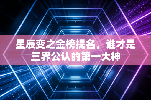 星辰变之金榜提名，谁才是三界公认的第一大神