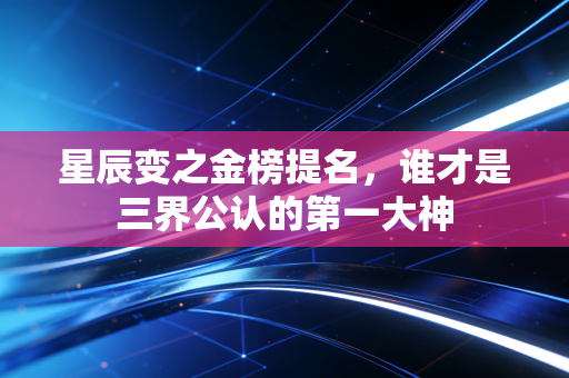 星辰变之金榜提名，谁才是三界公认的第一大神