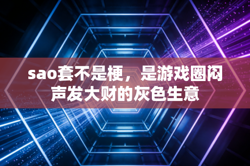 sao套不是梗，是游戏圈闷声发大财的灰色生意