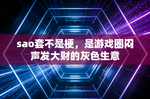 sao套不是梗，是游戏圈闷声发大财的灰色生意