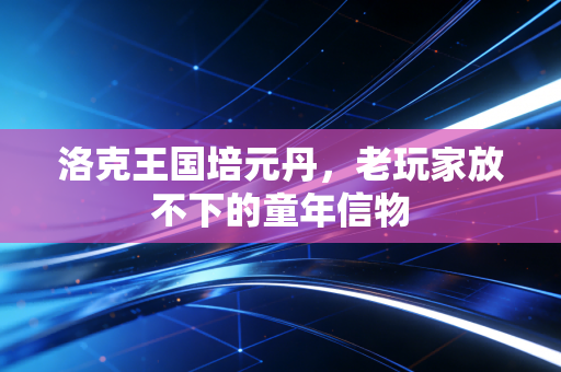 洛克王国培元丹，老玩家放不下的童年信物