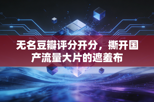 无名豆瓣评分开分,撕开国产流量大片的遮羞布