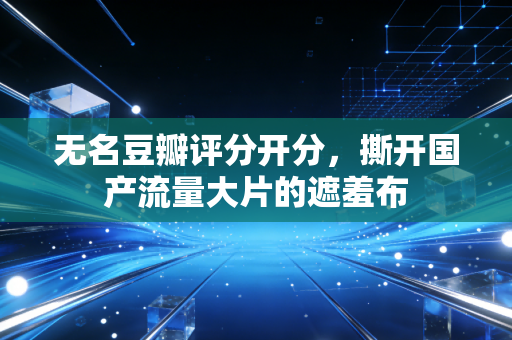 无名豆瓣评分开分,撕开国产流量大片的遮羞布