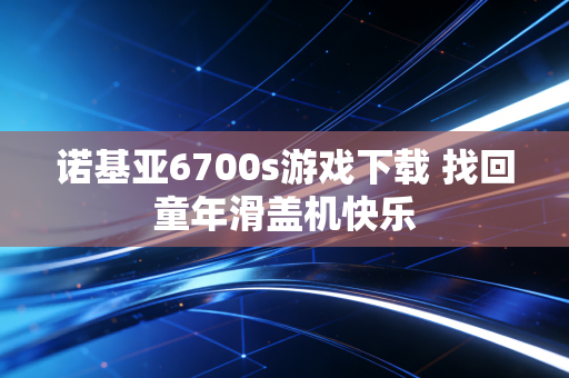 诺基亚6700s游戏下载 找回童年滑盖机快乐