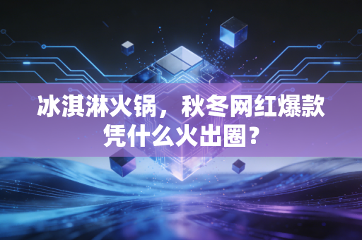 冰淇淋火锅,秋冬网红爆款凭什么火出圈?