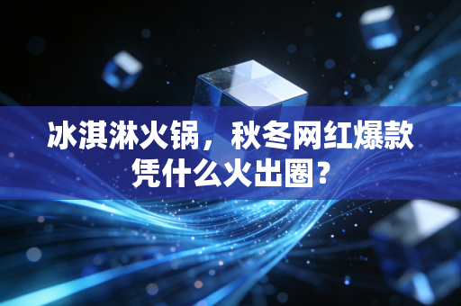 冰淇淋火锅,秋冬网红爆款凭什么火出圈?
