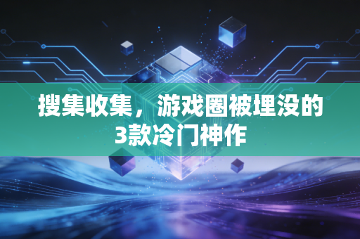 搜集收集,游戏圈被埋没的3款冷门神作