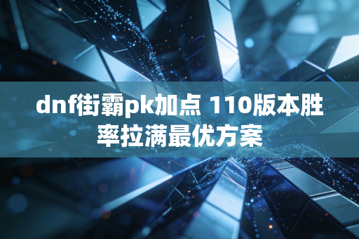 dnf街霸pk加点 110版本胜率拉满最优方案
