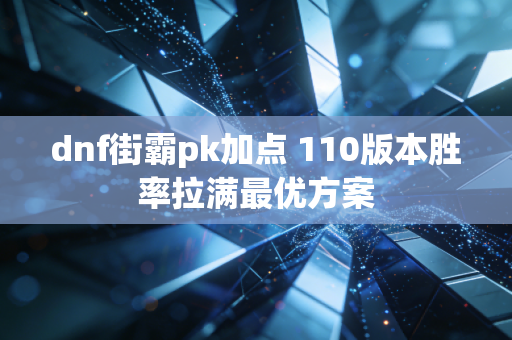 dnf街霸pk加点 110版本胜率拉满最优方案