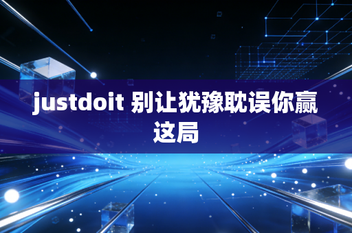 justdoit 别让犹豫耽误你赢这局
