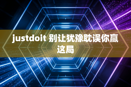 justdoit 别让犹豫耽误你赢这局