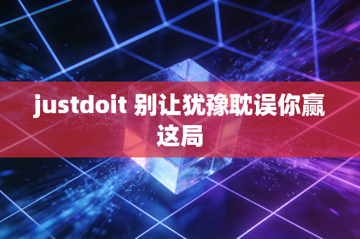 justdoit 别让犹豫耽误你赢这局